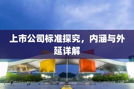 上市公司標(biāo)準(zhǔn)探究，內(nèi)涵與外延詳解