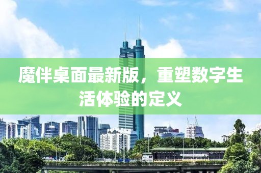 魔伴桌面最新版，重塑數(shù)字生活體驗(yàn)的定義