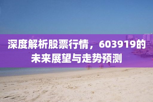 深度解析股票行情，603919的未來展望與走勢預(yù)測