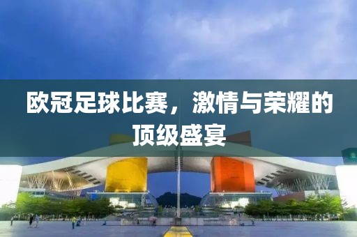 歐冠足球比賽，激情與榮耀的頂級(jí)盛宴