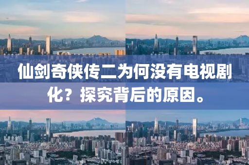 仙劍奇?zhèn)b傳二為何沒有電視劇化？探究背后的原因。