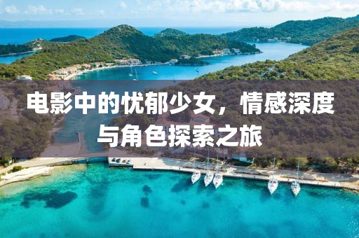 電影中的憂郁少女，情感深度與角色探索之旅