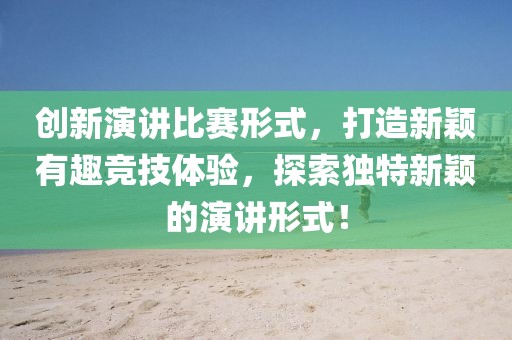 創(chuàng)新演講比賽形式，打造新穎有趣競(jìng)技體驗(yàn)，探索獨(dú)特新穎的演講形式！
