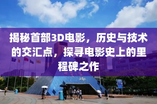 揭秘首部3D電影，歷史與技術的交匯點，探尋電影史上的里程碑之作