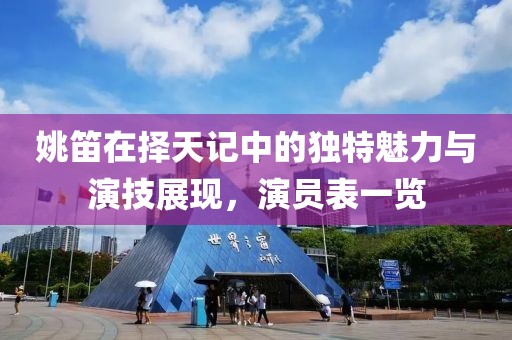 姚笛在擇天記中的獨特魅力與演技展現(xiàn)，演員表一覽