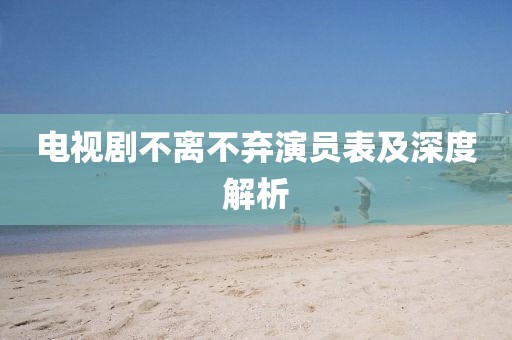 電視劇不離不棄演員表及深度解析