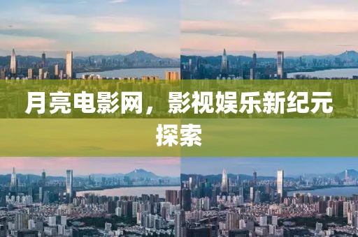 月亮電影網(wǎng)，影視娛樂新紀(jì)元探索