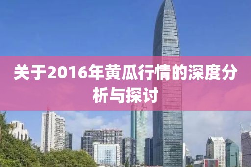 關(guān)于2016年黃瓜行情的深度分析與探討