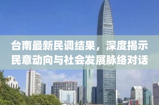 臺南最新民調(diào)結(jié)果，深度揭示民意動向與社會發(fā)展脈絡(luò)對話
