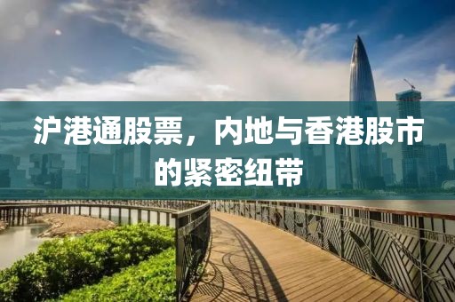 滬港通股票，內(nèi)地與香港股市的緊密紐帶