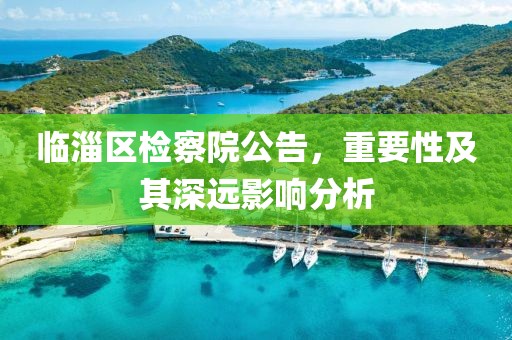 臨淄區(qū)檢察院公告，重要性及其深遠影響分析