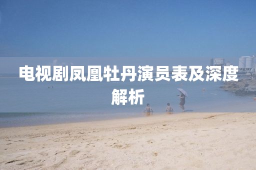 電視劇鳳凰牡丹演員表及深度解析