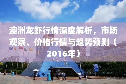 澳洲龍蝦行情深度解析，市場觀察、價格行情與趨勢預測（2016年）
