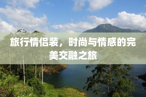 旅行情侶裝，時(shí)尚與情感的完美交融之旅