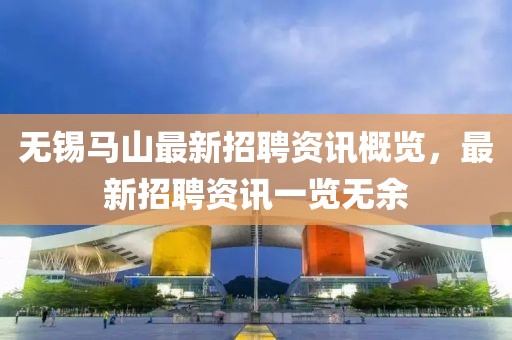 無錫馬山最新招聘資訊概覽，最新招聘資訊一覽無余