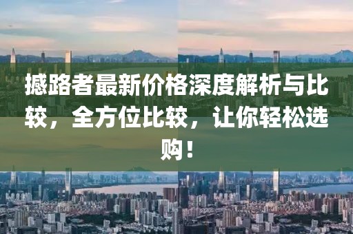 撼路者最新價(jià)格深度解析與比較，全方位比較，讓你輕松選購(gòu)！