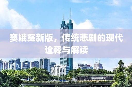 竇娥冤新版，傳統(tǒng)悲劇的現(xiàn)代詮釋與解讀