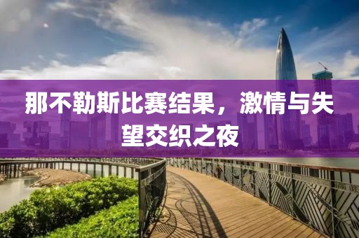 那不勒斯比賽結(jié)果，激情與失望交織之夜