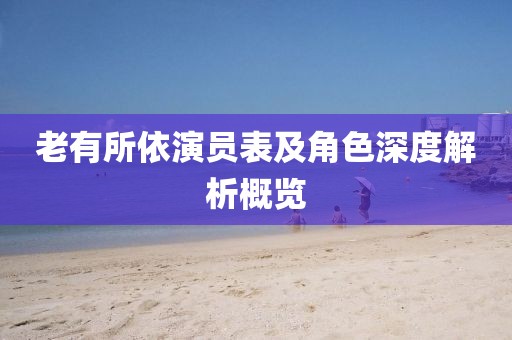 老有所依演員表及角色深度解析概覽