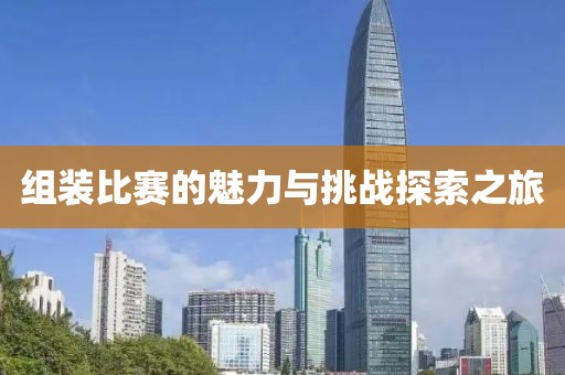組裝比賽的魅力與挑戰(zhàn)探索之旅