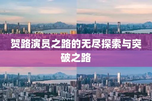 賀路演員之路的無盡探索與突破之路