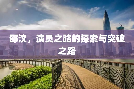 邵汶，演員之路的探索與突破之路