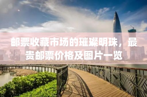 郵票收藏市場的璀璨明珠，最貴郵票價格及圖片一覽