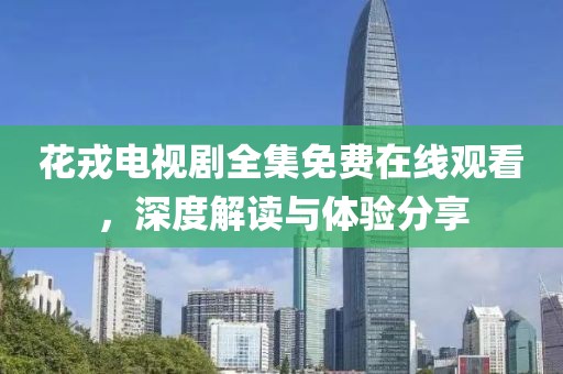 花戎電視劇全集免費在線觀看，深度解讀與體驗分享