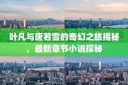 葉凡與唐若雪的奇幻之旅揭秘，最新章節(jié)小說探秘