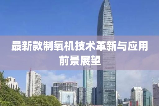 最新款制氧機技術革新與應用前景展望