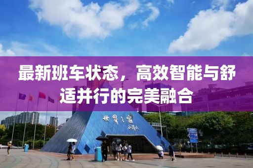 最新班車狀態(tài)，高效智能與舒適并行的完美融合
