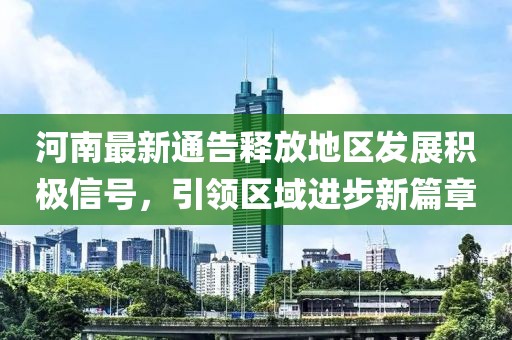 河南最新通告釋放地區(qū)發(fā)展積極信號，引領(lǐng)區(qū)域進步新篇章