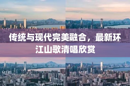 傳統(tǒng)與現(xiàn)代完美融合，最新環(huán)江山歌清唱欣賞
