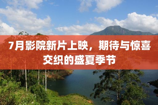 7月影院新片上映，期待與驚喜交織的盛夏季節(jié)