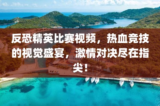 反恐精英比賽視頻，熱血競技的視覺盛宴，激情對決盡在指尖！