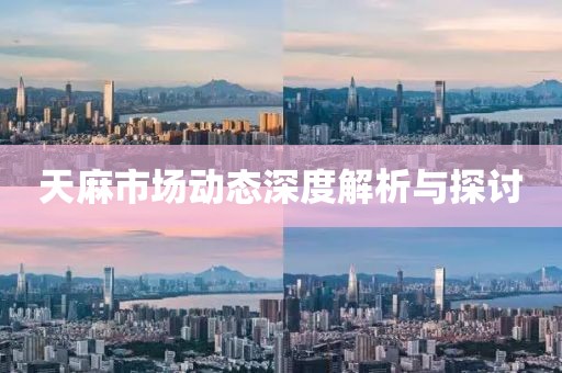 天麻市場動態(tài)深度解析與探討