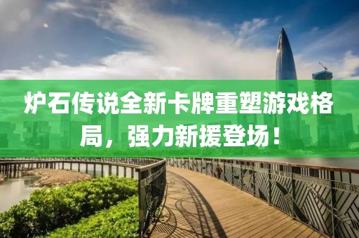 爐石傳說全新卡牌重塑游戲格局，強(qiáng)力新援登場！