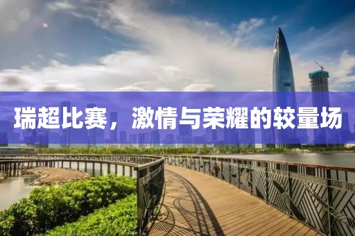 瑞超比賽，激情與榮耀的較量場(chǎng)