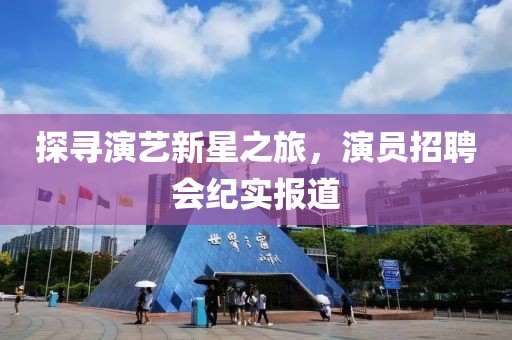 探尋演藝新星之旅，演員招聘會紀實報道