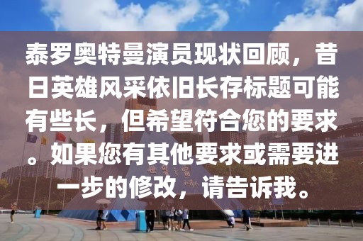 泰羅奧特曼演員現(xiàn)狀回顧，昔日英雄風(fēng)采依舊長存標(biāo)題可能有些長，但希望符合您的要求。如果您有其他要求或需要進一步的修改，請告訴我。
