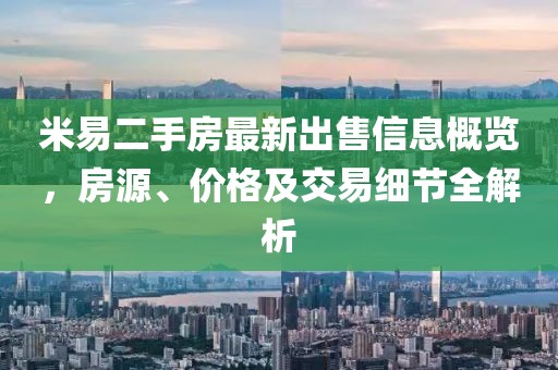 米易二手房最新出售信息概覽，房源、價(jià)格及交易細(xì)節(jié)全解析