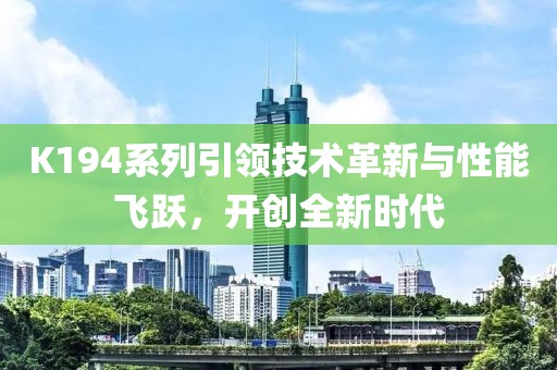 K194系列引領(lǐng)技術(shù)革新與性能飛躍，開創(chuàng)全新時(shí)代