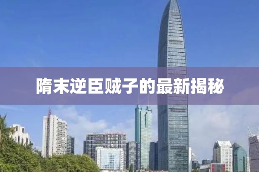 隋末逆臣賊子的最新揭秘