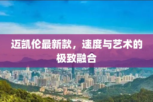 邁凱倫最新款，速度與藝術(shù)的極致融合
