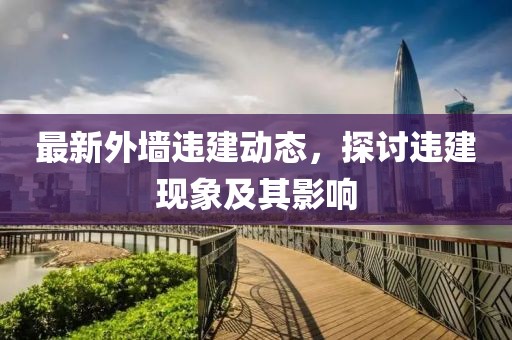 最新外墻違建動態(tài)，探討違建現(xiàn)象及其影響