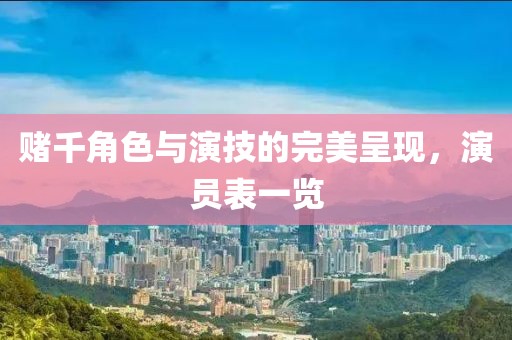 賭千角色與演技的完美呈現(xiàn)，演員表一覽