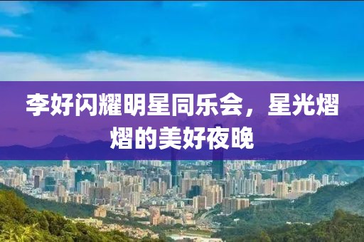 李好閃耀明星同樂會，星光熠熠的美好夜晚