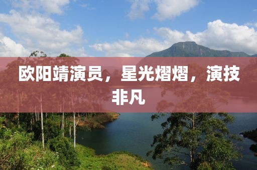 歐陽(yáng)靖演員，星光熠熠，演技非凡