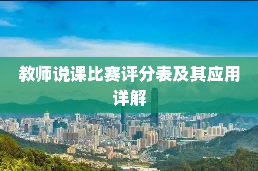 教師說課比賽評分表及其應(yīng)用詳解