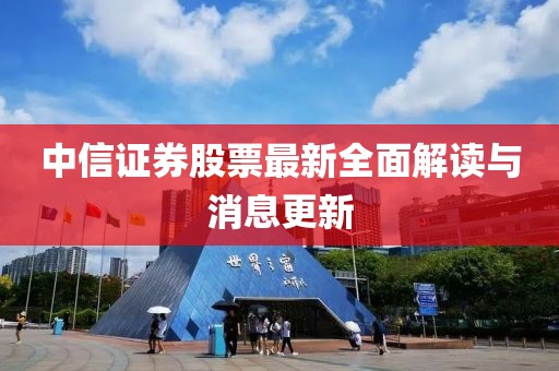 中信證券股票最新全面解讀與消息更新